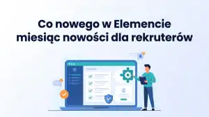 Co nowego w Elemencie, miesiąc nowości dla rekruterów, dashboard z checklistą i tarczą bezpieczeństwa.