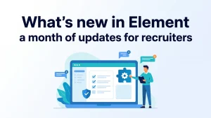 What's new in Element, a month of updates for recruiters, product dashboard with checklist and shield icon.